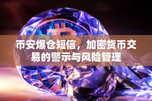 币安爆仓短信,加密货币交易的警示与风险管理