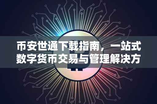 币安世通下载指南,一站式数字货币交易与管理解决方案