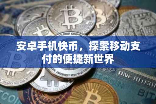 安卓手机快币,探索移动支付的便捷新世界