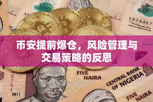 币安提前爆仓,风险管理与交易策略的反思