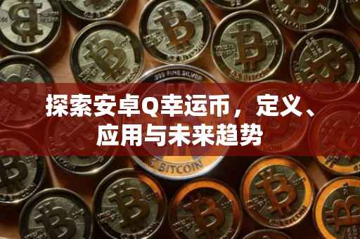 探索安卓Q幸运币，定义、应用与未来趋势