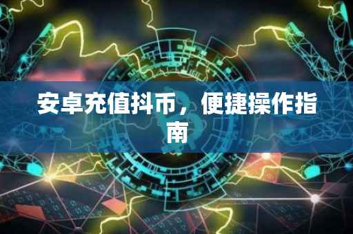 安卓充值抖币，便捷操作指南