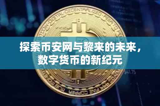 探索币安网与黎来的未来,数字货币的新纪元
