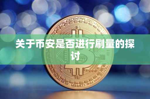 关于币安是否进行刷量的探讨
