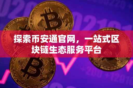 探索币安通官网,一站式区块链生态服务平台