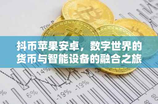 抖币苹果安卓,数字世界的货币与智能设备的融合之旅