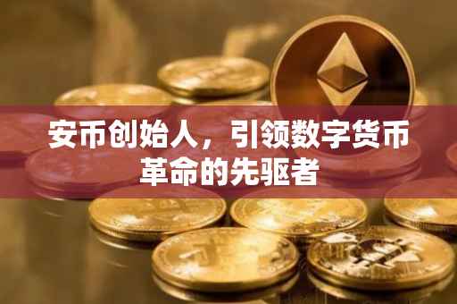 安币创始人,引领数字货币革命的先驱者