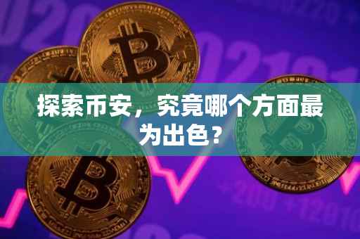 探索币安,究竟哪个方面最为出色?