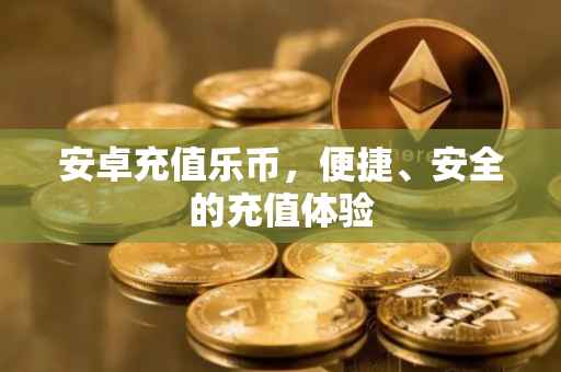 安卓充值乐币,便捷、安全的充值体验