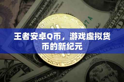 王者安卓Q币,游戏虚拟货币的新纪元