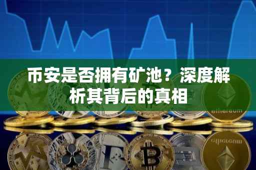 币安是否拥有矿池?深度解析其背后的真相