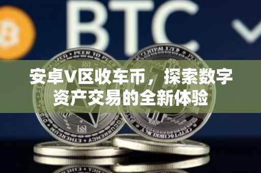 安卓V区收车币,探索数字资产交易的全新体验