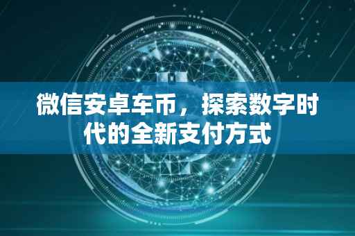 微信安卓车币,探索数字时代的全新支付方式