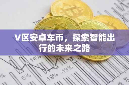V区安卓车币，探索智能出行的未来之路