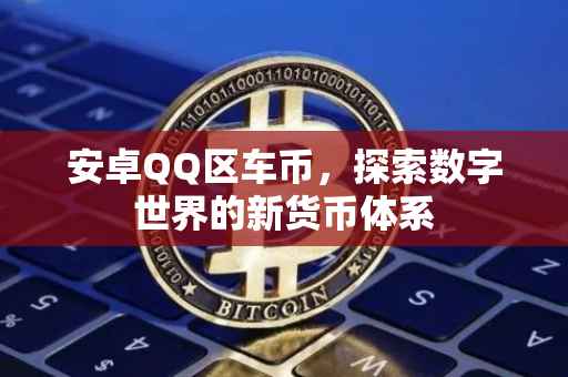 安卓QQ区车币，探索数字世界的新货币体系