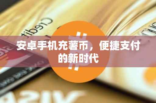 安卓手机充薯币，便捷支付的新时代