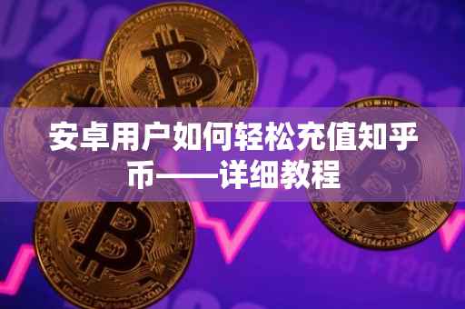 安卓用户如何轻松充值知乎币——详细教程