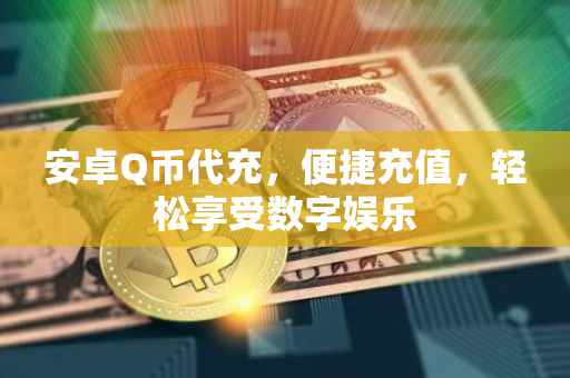 安卓Q币代充,便捷充值,轻松享受数字娱乐