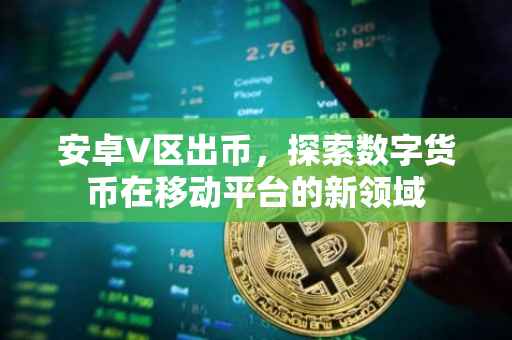 安卓V区出币,探索数字货币在移动平台的新领域