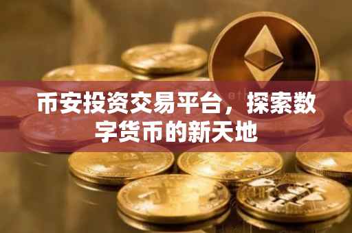 币安投资交易平台,探索数字货币的新天地