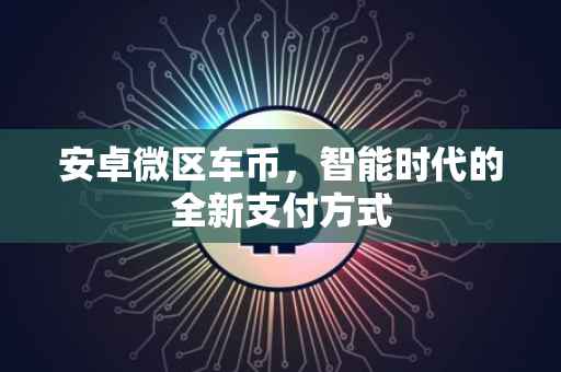 安卓微区车币，智能时代的全新支付方式