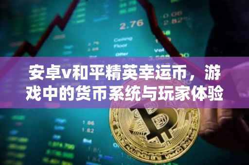 安卓v和平精英幸运币,游戏中的货币系统与玩家体验