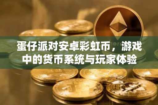 蛋仔派对安卓彩虹币,游戏中的货币系统与玩家体验