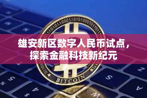 雄安新区数字人民币试点,探索金融科技新纪元