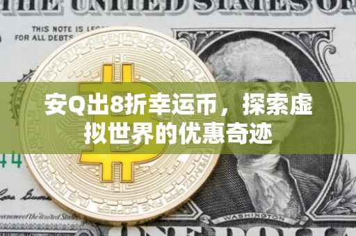 安Q出8折幸运币,探索虚拟世界的优惠奇迹