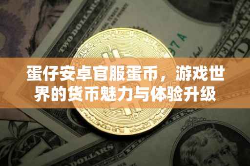 蛋仔安卓官服蛋币,游戏世界的货币魅力与体验升级