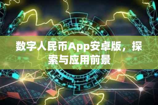 数字人民币App安卓版,探索与应用前景