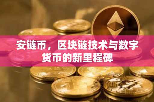 安链币,区块链技术与数字货币的新里程碑