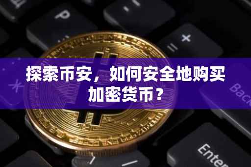 探索币安,如何安全地购买加密货币?
