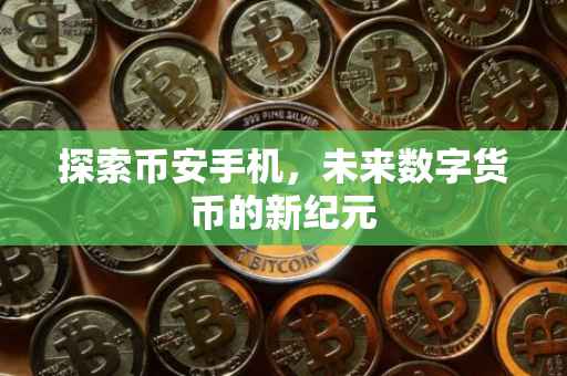 探索币安手机,未来数字货币的新纪元