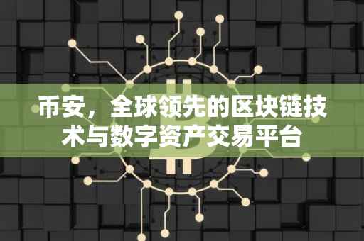 币安,全球领先的区块链技术与数字资产交易平台