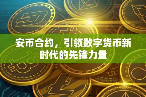安币合约,引领数字货币新时代的先锋力量