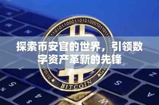 探索币安官的世界,引领数字资产革新的先锋