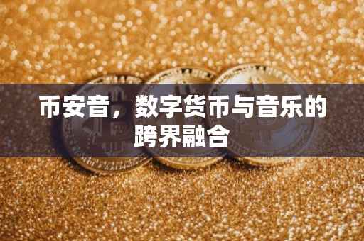 币安音,数字货币与音乐的跨界融合