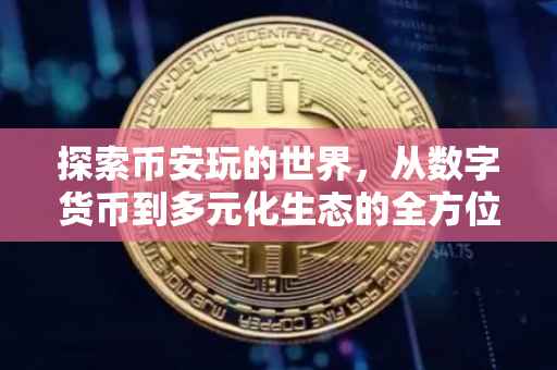 探索币安玩的世界,从数字货币到多元化生态的全方位体验
