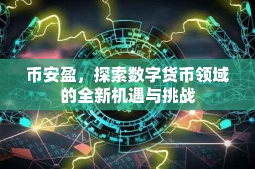 币安盈,探索数字货币领域的全新机遇与挑战