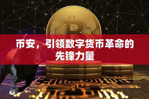 币安,引领数字货币革命的先锋力量