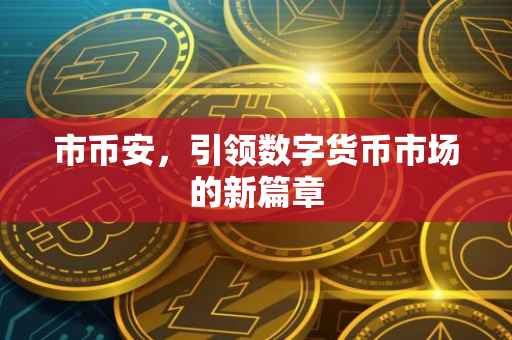 市币安,引领数字货币市场的新篇章