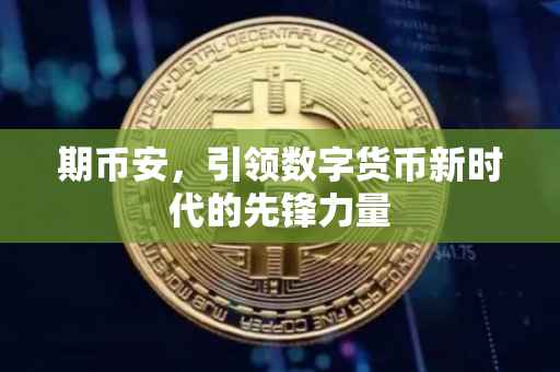 期币安,引领数字货币新时代的先锋力量