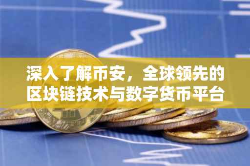 深入了解币安,全球领先的区块链技术与数字货币平台