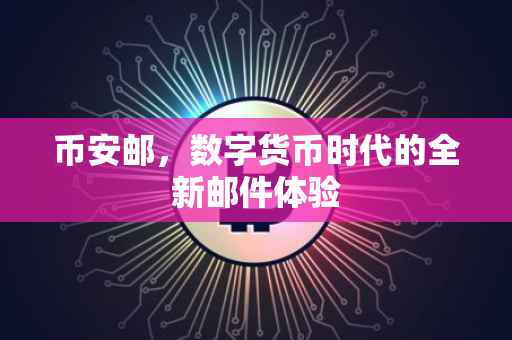 币安邮,数字货币时代的全新邮件体验
