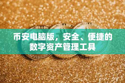 币安电脑版，安全、便捷的数字资产管理工具