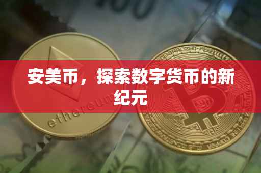 安美币,探索数字货币的新纪元