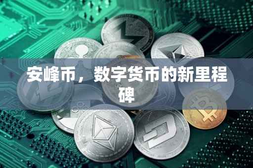 安峰币,数字货币的新里程碑