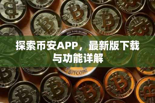 探索币安APP，最新版下载与功能详解