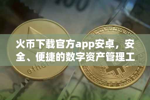 火币下载官方app安卓，安全、便捷的数字资产管理工具